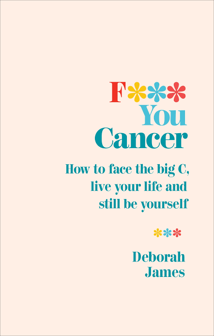 F*** You Cancer: How to face the big C, live your life and still be yourself
